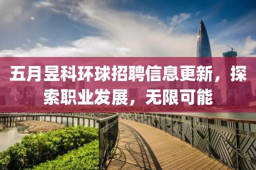 五月昱科环球招聘信息更新，探索职业发展，无限可能