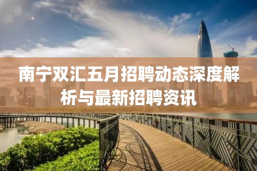 南宁双汇五月招聘动态深度解析与最新招聘资讯