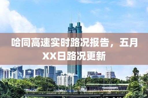 哈同高速实时路况报告，五月XX日路况更新