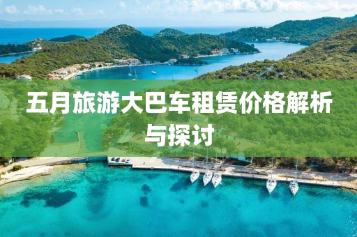 五月旅游大巴车租赁价格解析与探讨