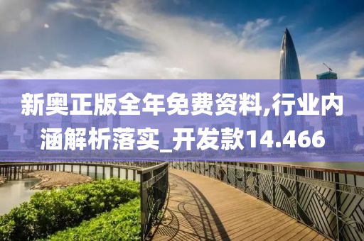 新奥正版全年免费资料,行业内涵解析落实_开发款14.466