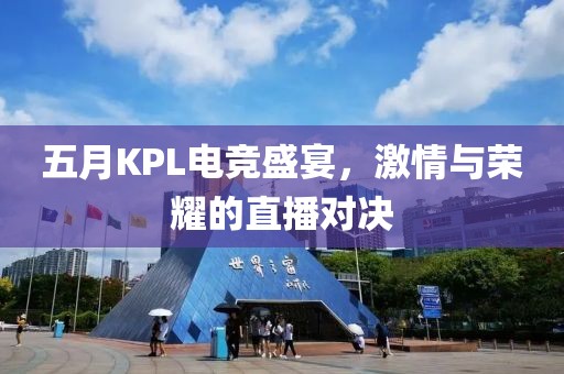 五月KPL电竞盛宴，激情与荣耀的直播对决