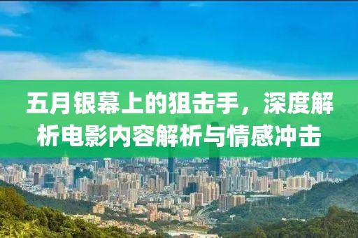 五月银幕上的狙击手，深度解析电影内容解析与情感冲击
