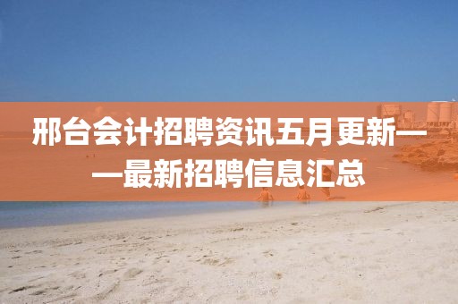 邢台会计招聘资讯五月更新——最新招聘信息汇总