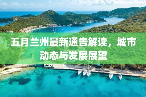 五月兰州最新通告解读，城市动态与发展展望
