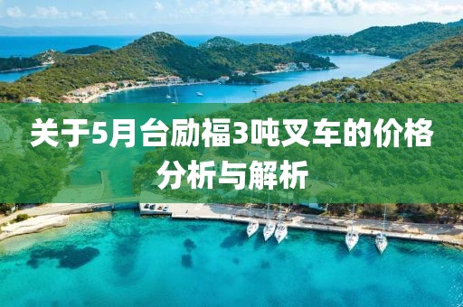 关于5月台励福3吨叉车的价格分析与解析