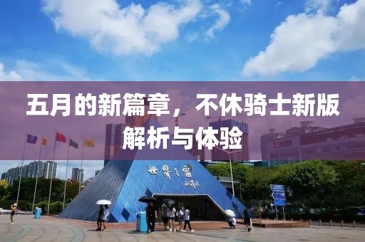 五月的新篇章，不休骑士新版解析与体验