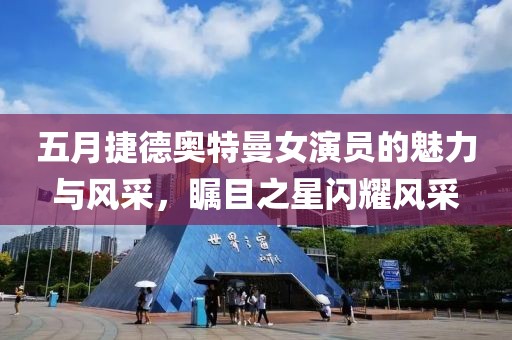 五月捷德奥特曼女演员的魅力与风采，瞩目之星闪耀风采