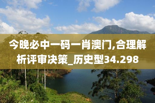 今晚必中一码一肖澳门,合理解析评审决策_历史型34.298