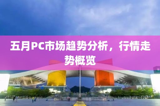 五月PC市场趋势分析，行情走势概览