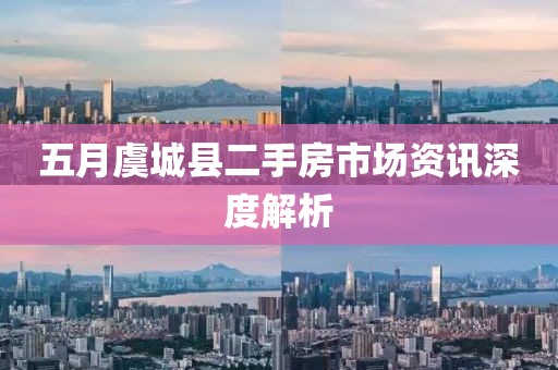 五月虞城县二手房市场资讯深度解析