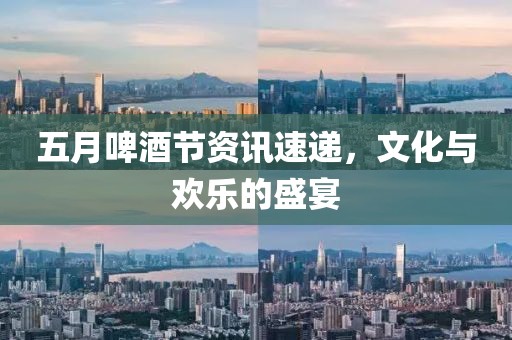 五月啤酒节资讯速递，文化与欢乐的盛宴