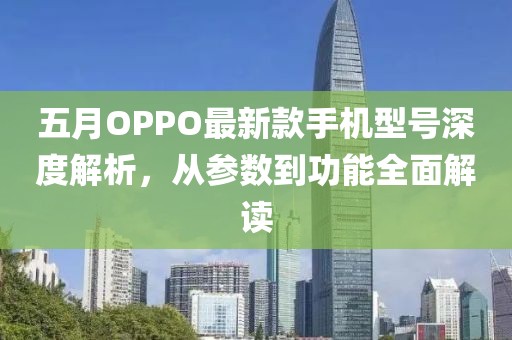 五月OPPO最新款手机型号深度解析，从参数到功能全面解读