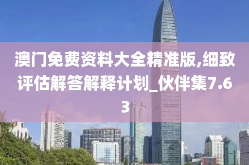 澳门免费资料大全精准版,细致评估解答解释计划_伙伴集7.63