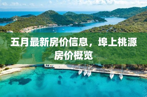 五月最新房价信息，埠上桃源房价概览