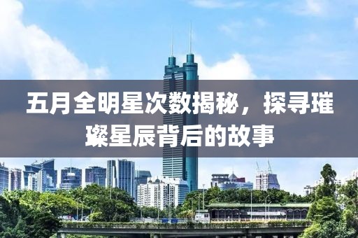 五月全明星次数揭秘，探寻璀璨星辰背后的故事