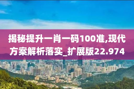 揭秘提升一肖一码100准,现代方案解析落实_扩展版22.974