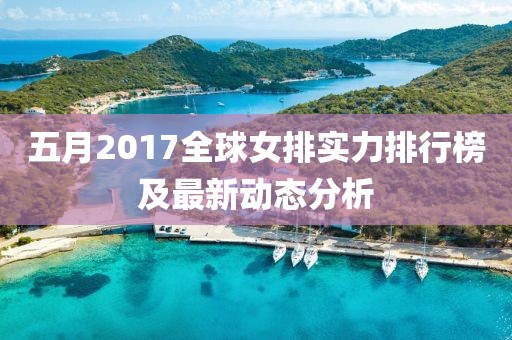 五月2017全球女排实力排行榜及最新动态分析