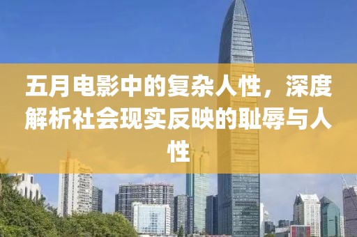 五月电影中的复杂人性，深度解析社会现实反映的耻辱与人性