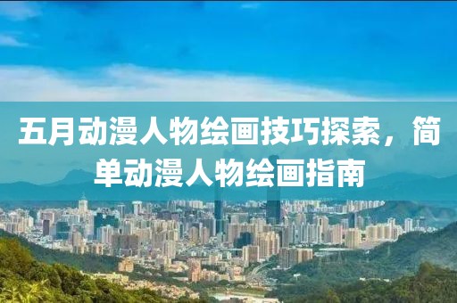 五月动漫人物绘画技巧探索，简单动漫人物绘画指南