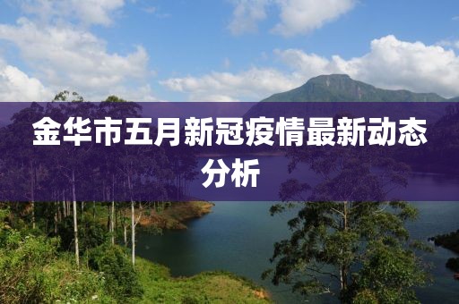 金华市五月新冠疫情最新动态分析