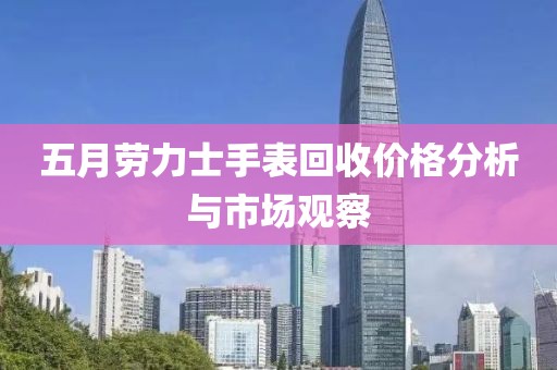 五月劳力士手表回收价格分析与市场观察