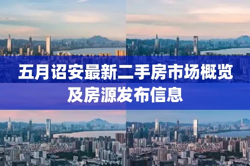 五月诏安最新二手房市场概览及房源发布信息