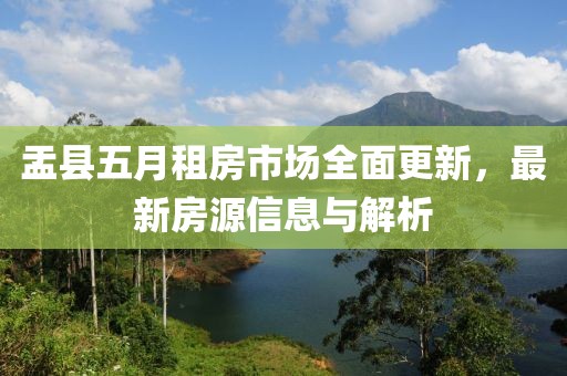 盂县五月租房市场全面更新，最新房源信息与解析