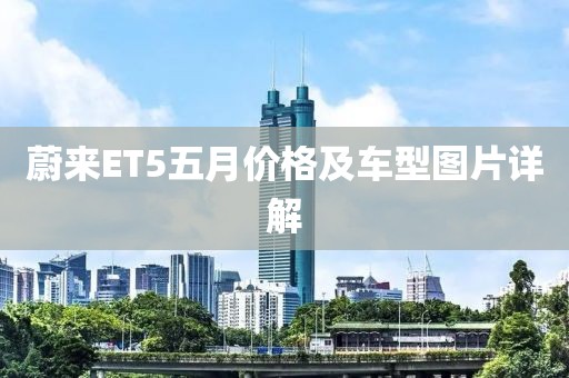 蔚来ET5五月价格及车型图片详解