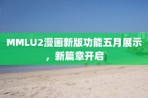 MMLU2漫画新版功能五月展示，新篇章开启