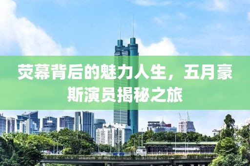 荧幕背后的魅力人生，五月豪斯演员揭秘之旅