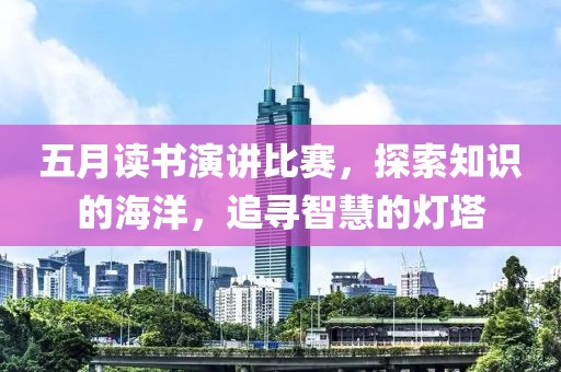 五月读书演讲比赛，探索知识的海洋，追寻智慧的灯塔
