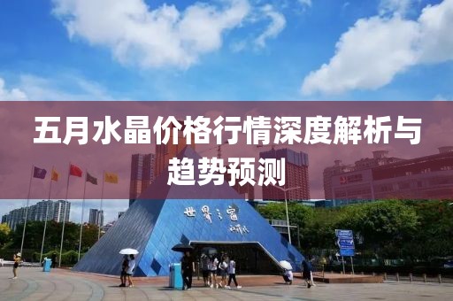 五月水晶价格行情深度解析与趋势预测