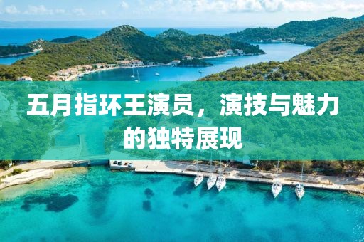 五月指环王演员，演技与魅力的独特展现