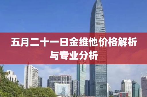 五月二十一日金维他价格解析与专业分析