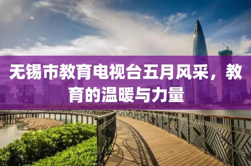 无锡市教育电视台五月风采，教育的温暖与力量