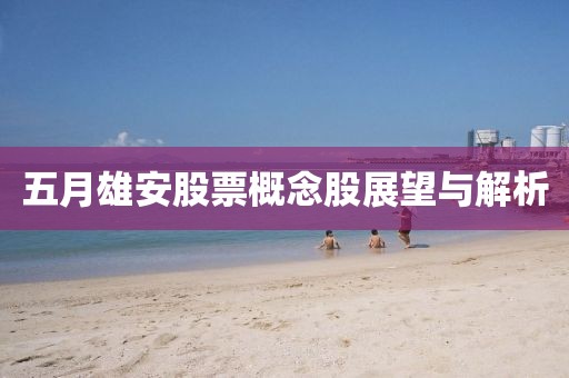 五月雄安股票概念股展望与解析