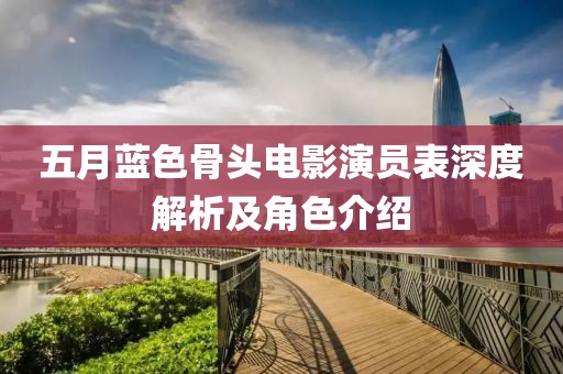 五月蓝色骨头电影演员表深度解析及角色介绍