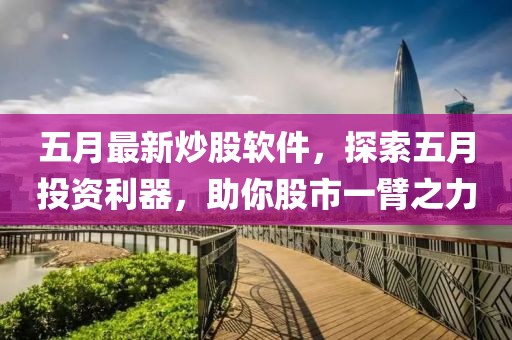 五月最新炒股软件，探索五月投资利器，助你股市一臂之力