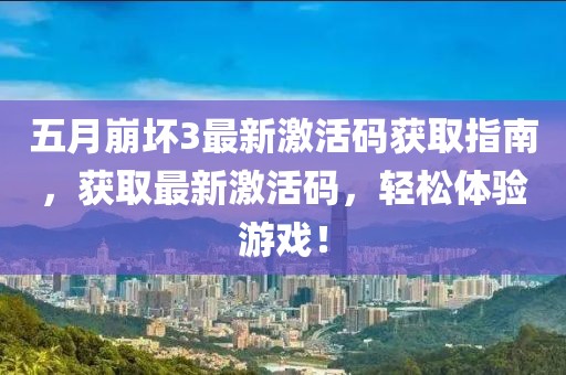 五月崩坏3最新激活码获取指南，获取最新激活码，轻松体验游戏！