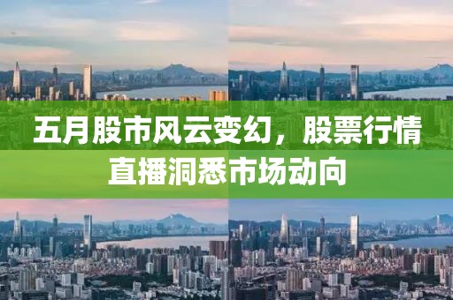 五月股市风云变幻，股票行情直播洞悉市场动向