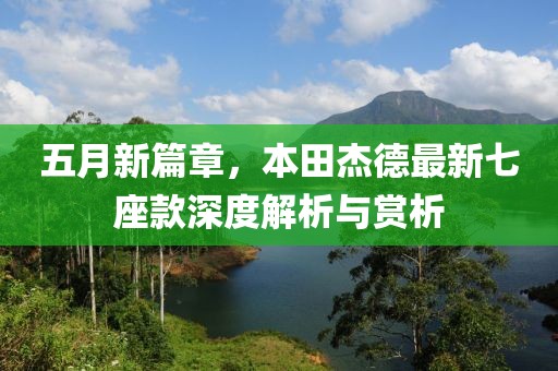 五月新篇章，本田杰德最新七座款深度解析与赏析