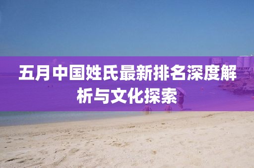 五月中国姓氏最新排名深度解析与文化探索