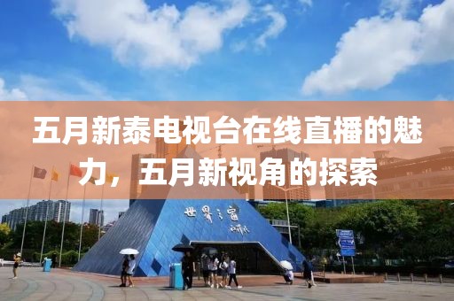 五月新泰电视台在线直播的魅力，五月新视角的探索