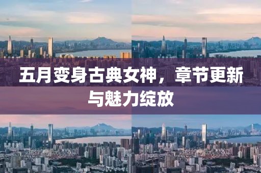 五月变身古典女神，章节更新与魅力绽放