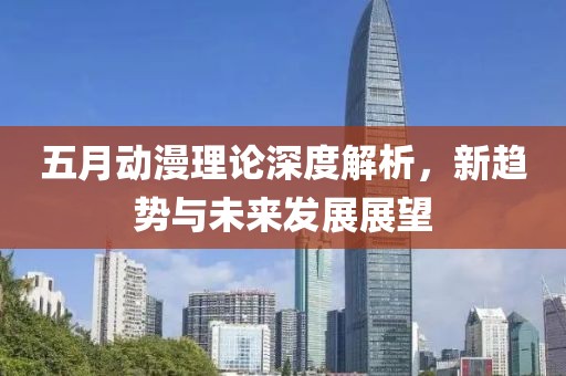 五月动漫理论深度解析，新趋势与未来发展展望