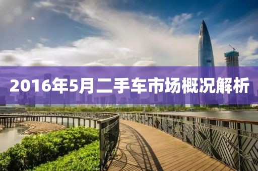 2016年5月二手车市场概况解析