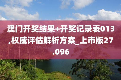 澳门开奖结果+开奖记录表013,权威评估解析方案_上市版27.096