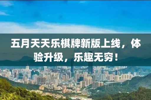五月天天乐棋牌新版上线，体验升级，乐趣无穷！