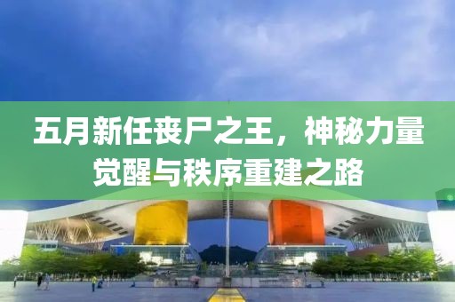 五月新任丧尸之王，神秘力量觉醒与秩序重建之路